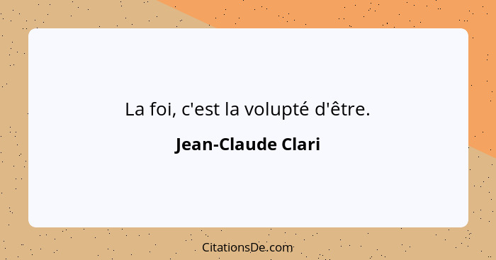 La foi, c'est la volupté d'être.... - Jean-Claude Clari