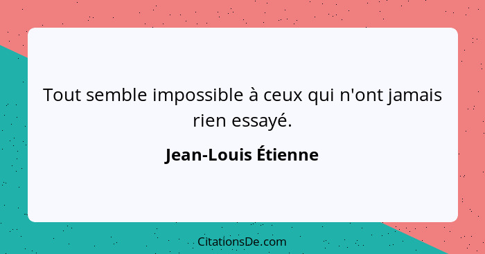 Tout semble impossible à ceux qui n'ont jamais rien essayé.... - Jean-Louis Étienne