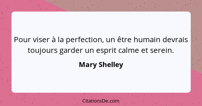 Pour viser à la perfection, un être humain devrais toujours garder un esprit calme et serein.... - Mary Shelley