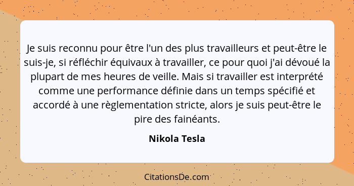Je suis reconnu pour être l'un des plus travailleurs et peut-être le suis-je, si réfléchir équivaux à travailler, ce pour quoi j'ai dév... - Nikola Tesla