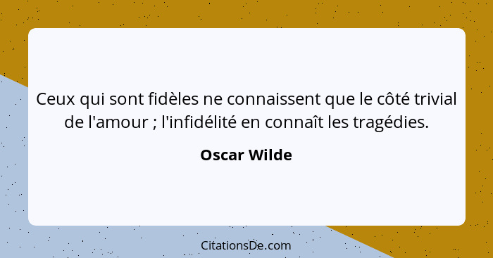 Ceux qui sont fidèles ne connaissent que le côté trivial de l'amour ; l'infidélité en connaît les tragédies.... - Oscar Wilde