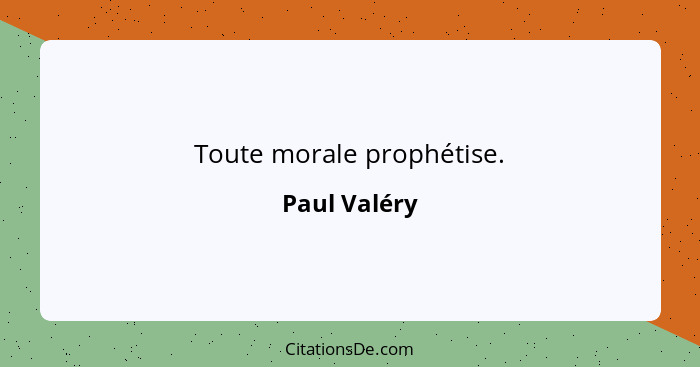 Toute morale prophétise.... - Paul Valéry
