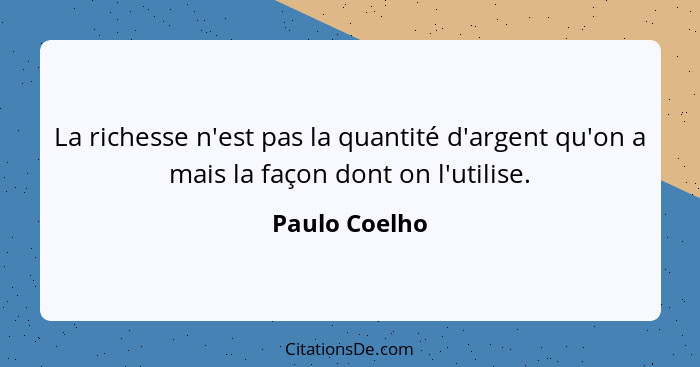 La richesse n'est pas la quantité d'argent qu'on a mais la façon dont on l'utilise.... - Paulo Coelho