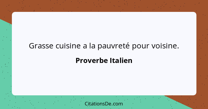 Grasse cuisine a la pauvreté pour voisine.... - Proverbe Italien