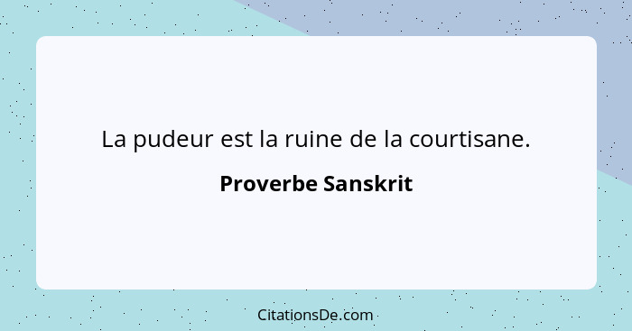 La pudeur est la ruine de la courtisane.... - Proverbe Sanskrit