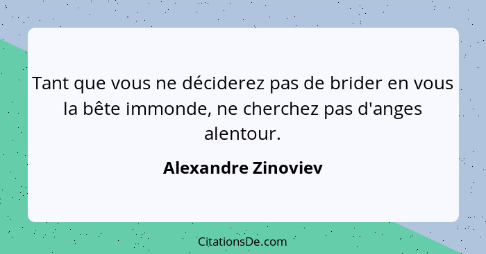 Tant que vous ne déciderez pas de brider en vous la bête immonde, ne cherchez pas d'anges alentour.... - Alexandre Zinoviev