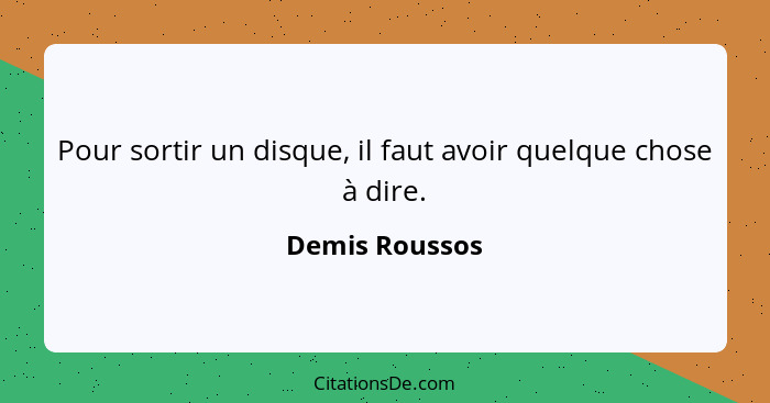 Pour sortir un disque, il faut avoir quelque chose à dire.... - Demis Roussos