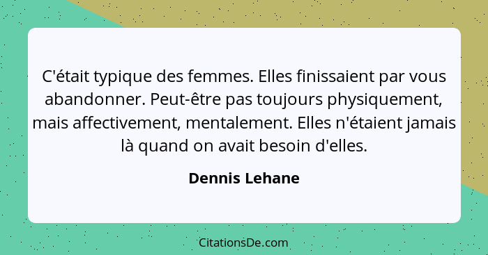 C'était typique des femmes. Elles finissaient par vous abandonner. Peut-être pas toujours physiquement, mais affectivement, mentalemen... - Dennis Lehane