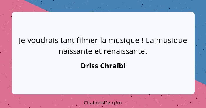 Je voudrais tant filmer la musique ! La musique naissante et renaissante.... - Driss Chraïbi