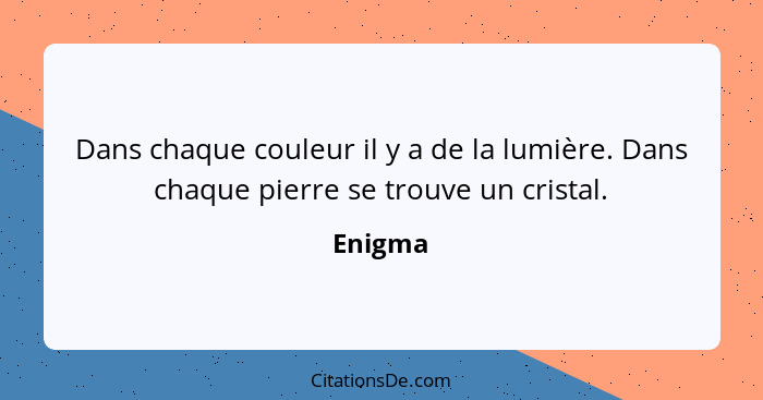 Dans chaque couleur il y a de la lumière. Dans chaque pierre se trouve un cristal.... - Enigma