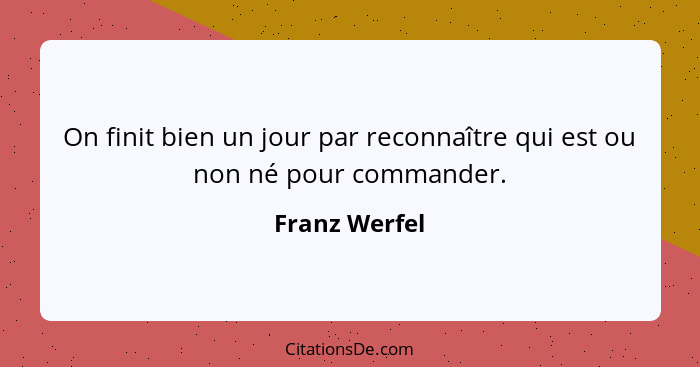 On finit bien un jour par reconnaître qui est ou non né pour commander.... - Franz Werfel