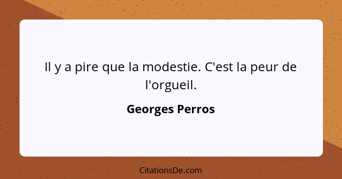 Il y a pire que la modestie. C'est la peur de l'orgueil.... - Georges Perros