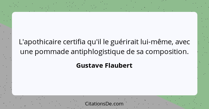 L'apothicaire certifia qu'il le guérirait lui-même, avec une pommade antiphlogistique de sa composition.... - Gustave Flaubert