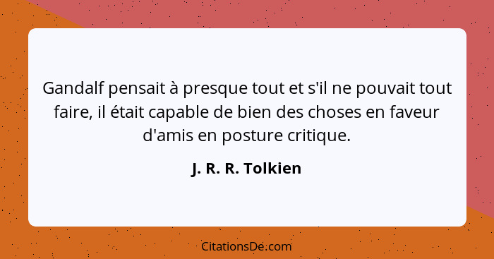 Gandalf pensait à presque tout et s'il ne pouvait tout faire, il était capable de bien des choses en faveur d'amis en posture criti... - J. R. R. Tolkien