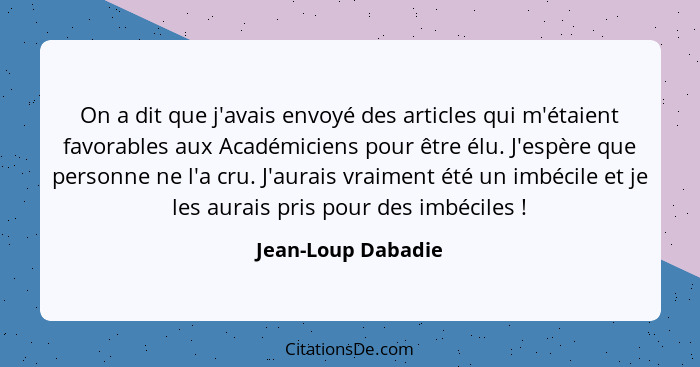 On a dit que j'avais envoyé des articles qui m'étaient favorables aux Académiciens pour être élu. J'espère que personne ne l'a cru... - Jean-Loup Dabadie