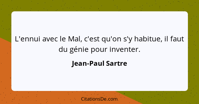 L'ennui avec le Mal, c'est qu'on s'y habitue, il faut du génie pour inventer.... - Jean-Paul Sartre