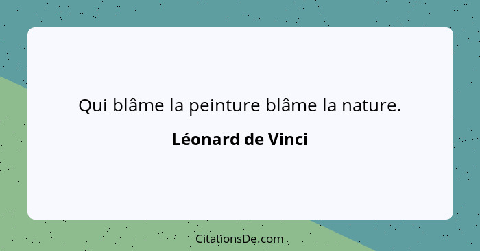 Qui blâme la peinture blâme la nature.... - Léonard de Vinci
