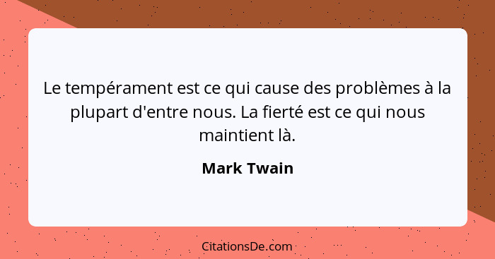 Le tempérament est ce qui cause des problèmes à la plupart d'entre nous. La fierté est ce qui nous maintient là.... - Mark Twain
