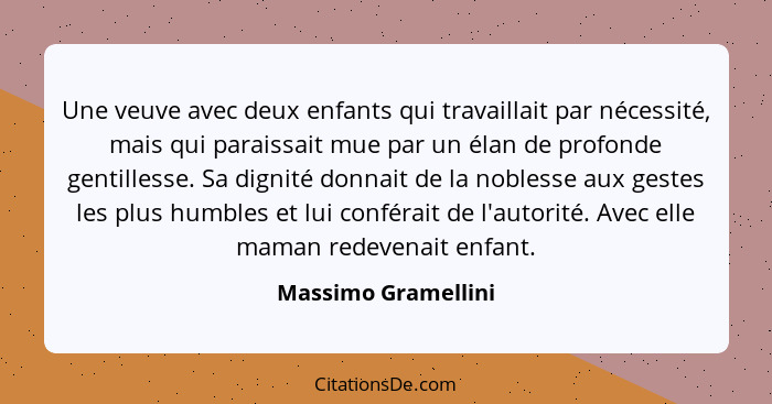 Une veuve avec deux enfants qui travaillait par nécessité, mais qui paraissait mue par un élan de profonde gentillesse. Sa dignit... - Massimo Gramellini