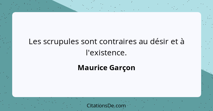 Les scrupules sont contraires au désir et à l'existence.... - Maurice Garçon