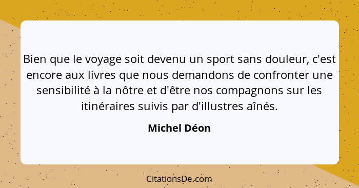 Bien que le voyage soit devenu un sport sans douleur, c'est encore aux livres que nous demandons de confronter une sensibilité à la nôtr... - Michel Déon