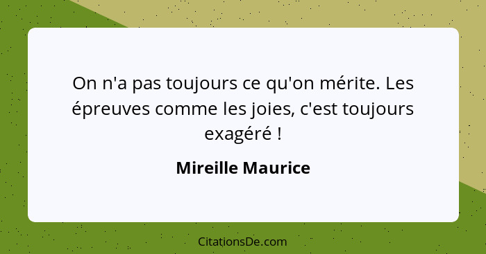 On n'a pas toujours ce qu'on mérite. Les épreuves comme les joies, c'est toujours exagéré !... - Mireille Maurice