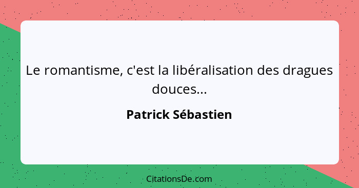 Le romantisme, c'est la libéralisation des dragues douces...... - Patrick Sébastien