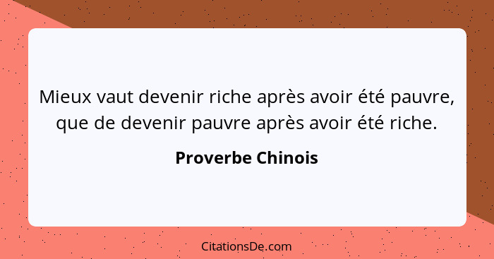 Mieux vaut devenir riche après avoir été pauvre, que de devenir pauvre après avoir été riche.... - Proverbe Chinois