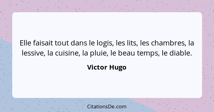 Elle faisait tout dans le logis, les lits, les chambres, la lessive, la cuisine, la pluie, le beau temps, le diable.... - Victor Hugo