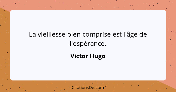 La vieillesse bien comprise est l'âge de l'espérance.... - Victor Hugo