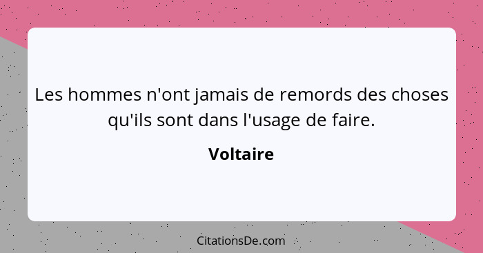 Les hommes n'ont jamais de remords des choses qu'ils sont dans l'usage de faire.... - Voltaire