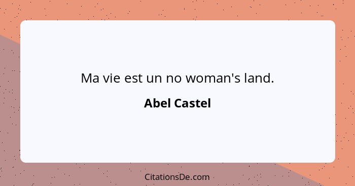 Ma vie est un no woman's land.... - Abel Castel