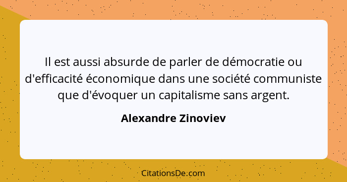 Il est aussi absurde de parler de démocratie ou d'efficacité économique dans une société communiste que d'évoquer un capitalisme... - Alexandre Zinoviev