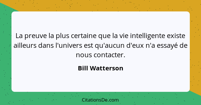 La preuve la plus certaine que la vie intelligente existe ailleurs dans l'univers est qu'aucun d'eux n'a essayé de nous contacter.... - Bill Watterson