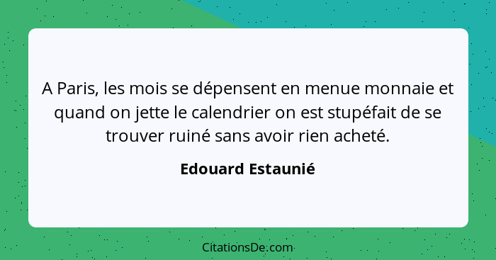 A Paris, les mois se dépensent en menue monnaie et quand on jette le calendrier on est stupéfait de se trouver ruiné sans avoir rie... - Edouard Estaunié