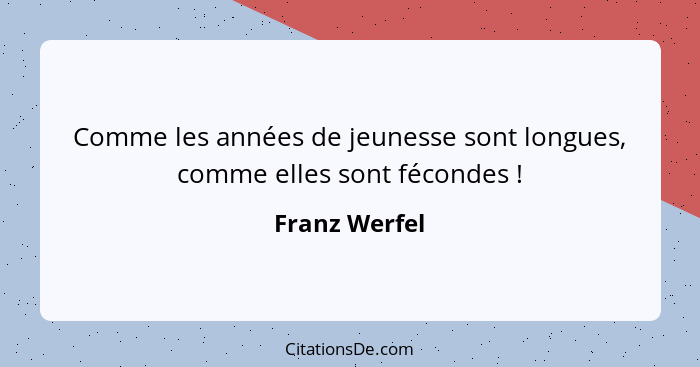 Comme les années de jeunesse sont longues, comme elles sont fécondes !... - Franz Werfel