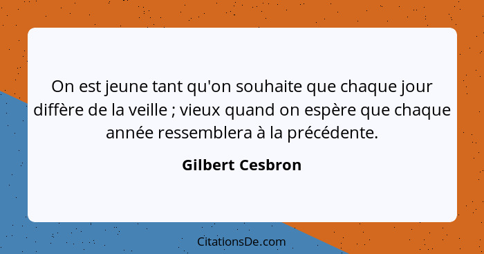 On est jeune tant qu'on souhaite que chaque jour diffère de la veille ; vieux quand on espère que chaque année ressemblera à la... - Gilbert Cesbron