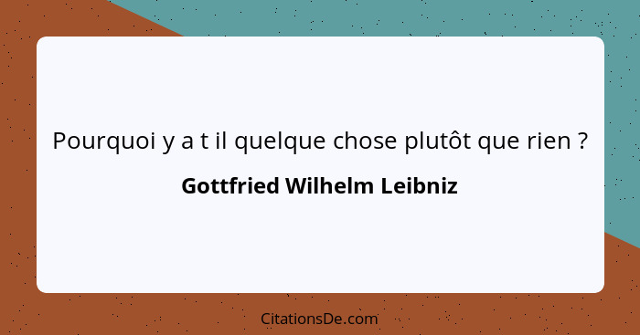 Pourquoi y a t il quelque chose plutôt que rien ?... - Gottfried Wilhelm Leibniz