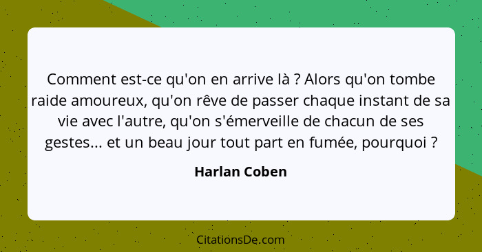 Comment est-ce qu'on en arrive là ? Alors qu'on tombe raide amoureux, qu'on rêve de passer chaque instant de sa vie avec l'autre,... - Harlan Coben