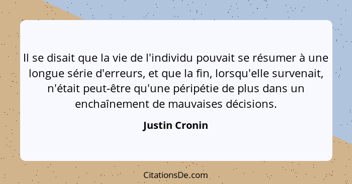 Il se disait que la vie de l'individu pouvait se résumer à une longue série d'erreurs, et que la fin, lorsqu'elle survenait, n'était p... - Justin Cronin