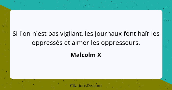 Si l'on n'est pas vigilant, les journaux font haïr les oppressés et aimer les oppresseurs.... - Malcolm X