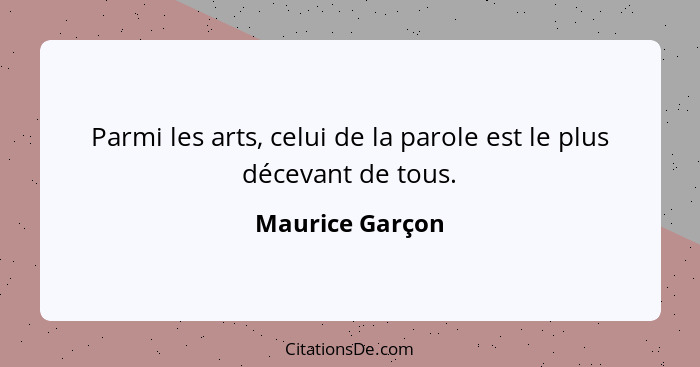 Parmi les arts, celui de la parole est le plus décevant de tous.... - Maurice Garçon