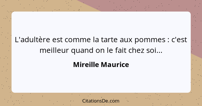 L'adultère est comme la tarte aux pommes : c'est meilleur quand on le fait chez soi...... - Mireille Maurice