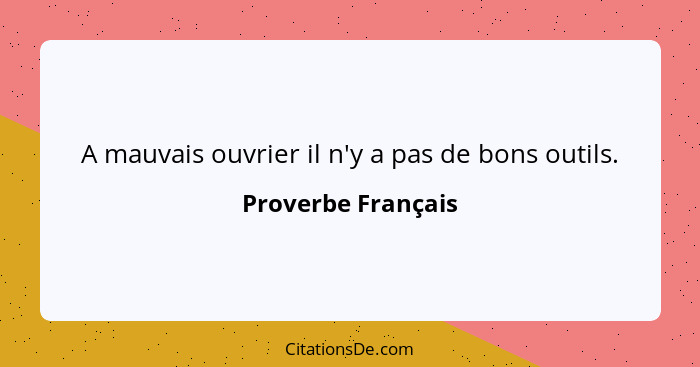 A mauvais ouvrier il n'y a pas de bons outils.... - Proverbe Français