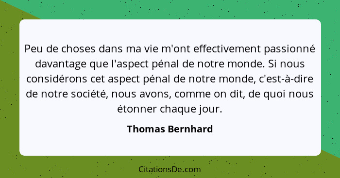 Peu de choses dans ma vie m'ont effectivement passionné davantage que l'aspect pénal de notre monde. Si nous considérons cet aspect... - Thomas Bernhard