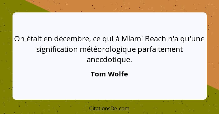 On était en décembre, ce qui à Miami Beach n'a qu'une signification météorologique parfaitement anecdotique.... - Tom Wolfe