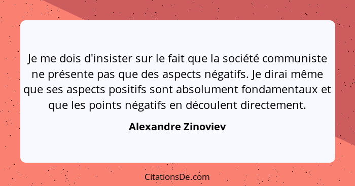 Je me dois d'insister sur le fait que la société communiste ne présente pas que des aspects négatifs. Je dirai même que ses aspec... - Alexandre Zinoviev