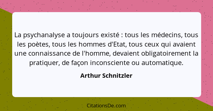 La psychanalyse a toujours existé : tous les médecins, tous les poètes, tous les hommes d'Etat, tous ceux qui avaient une con... - Arthur Schnitzler