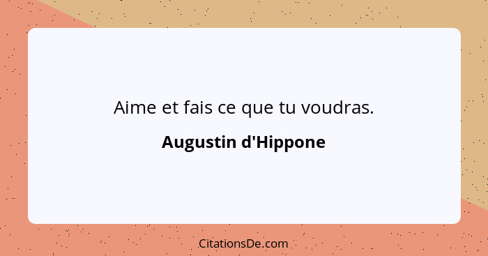 Aime et fais ce que tu voudras.... - Augustin d'Hippone