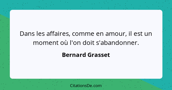 Dans les affaires, comme en amour, il est un moment où l'on doit s'abandonner.... - Bernard Grasset